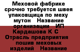 Меховой фабрике срочно требуется швея-упаковщица по меху мутон › Название организации ­ ИП Кардашова К.С. › Отрасль предприятия ­ пошив меховых изделий › Название вакансии ­ швея-упаковщица по меху мутон › Место работы ­ ул. Ермолова, д.2 › Подчинение ­ ОТК › Минимальный оклад ­ 50 000 › Возраст от ­ 20 › Возраст до ­ 60 - Ставропольский край, Пятигорск г. Работа » Вакансии   